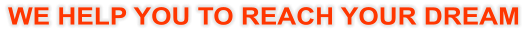 WE HELP YOU TO REACH YOUR DREAM